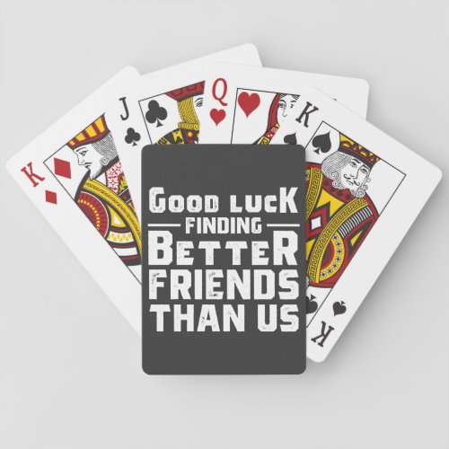 Good Luck Finding Better Friends Than Us _ Funny Playing Cards