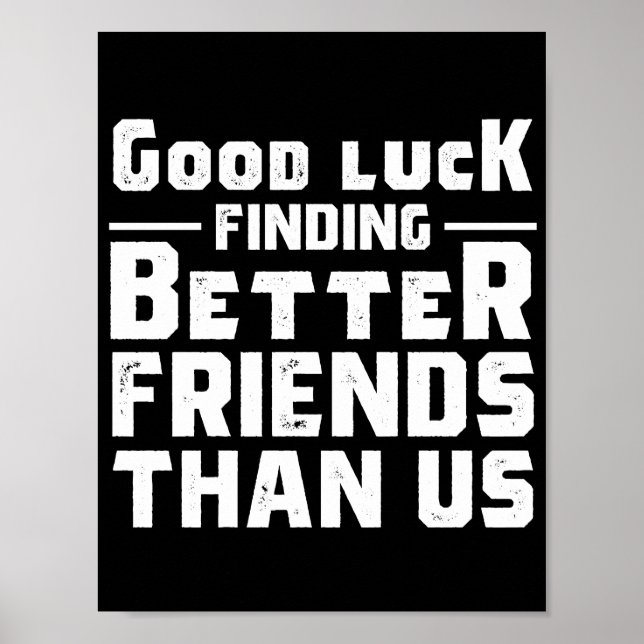 Good Luck Finding Better Friends Than Us - Funny Poster (Front)
