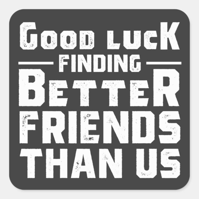 Good Luck Finding Better Friends Than Us - Funny Square Sticker (Front)