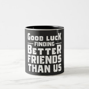 Good Luck Finding Better Friends Than Us - Funny Two-Tone Coffee Mug