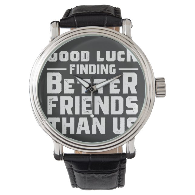 Good Luck Finding Better Friends Than Us - Funny Watch (Front)