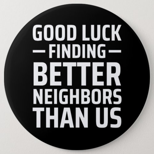 good luck finding better neighbors than us button