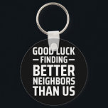 good luck finding better neighbors than us keychain<br><div class="desc">good luck finding better neighbors than us</div>