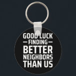 good luck finding better neighbors than us keychain<br><div class="desc">good luck finding better neighbors than us</div>