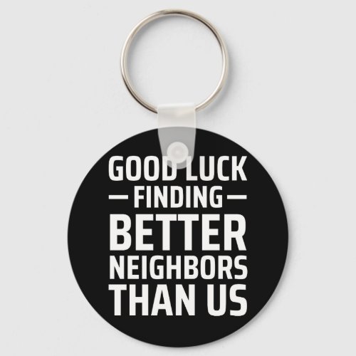 good luck finding better neighbors than us keychain
