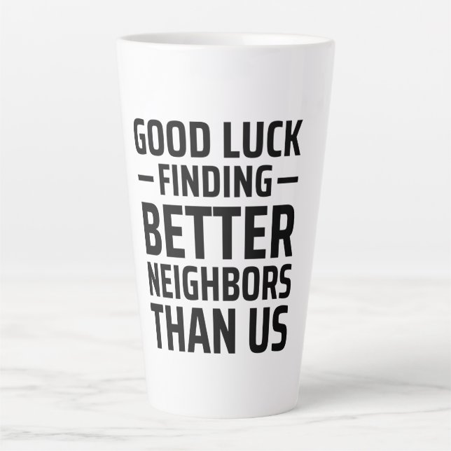 Good Luck Finding Better Neighbors Than Us Latte Mug (Front)