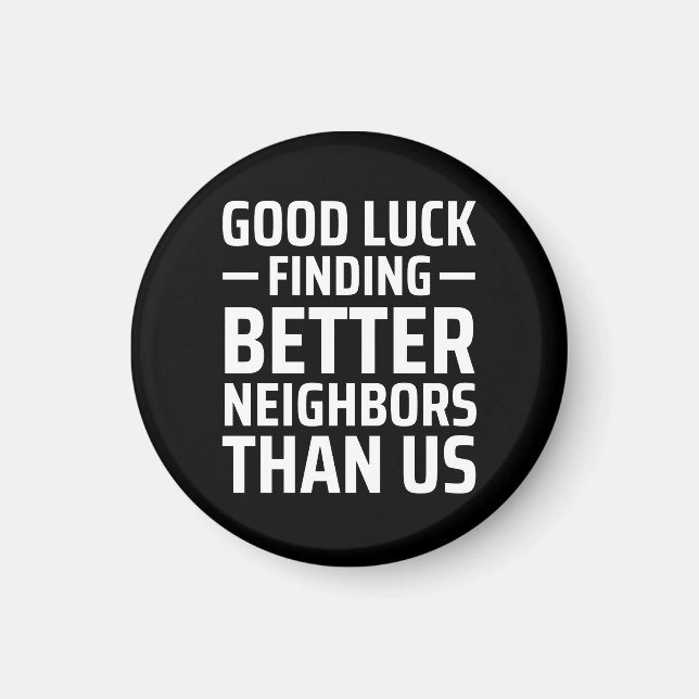 good luck finding better neighbors than us magnet (Front)