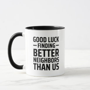 Good Luck Finding Better Neighbors Than Us Mug