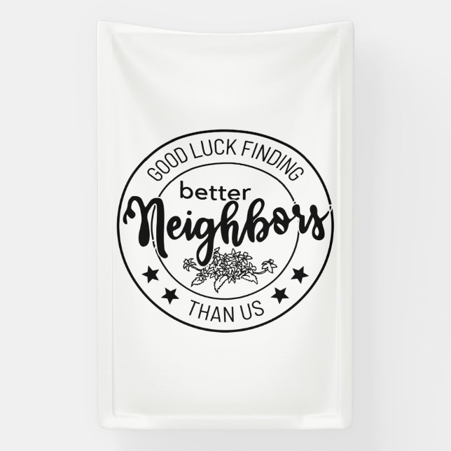 good luck finding better neighbors than us, neighb banner (Vertical)