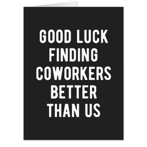 Good luck finding coworkers better than us card