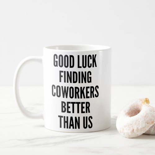 Good luck finding coworkers better than us Coffee  Coffee Mug