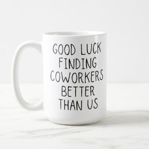 Good luck finding coworkers better than us coffee  coffee mug