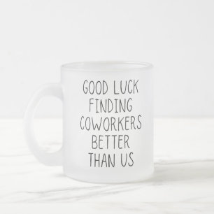 Good luck finding coworkers better than us coffee  frosted glass coffee mug