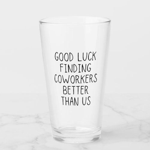 Good luck finding coworkers better than us coffee  glass