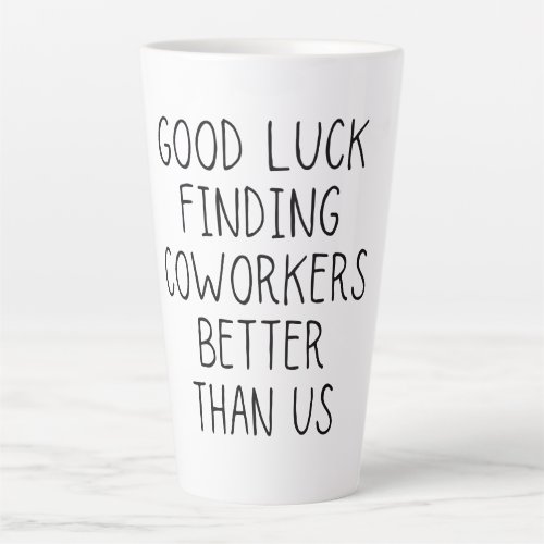 Good luck finding coworkers better than us coffee  latte mug