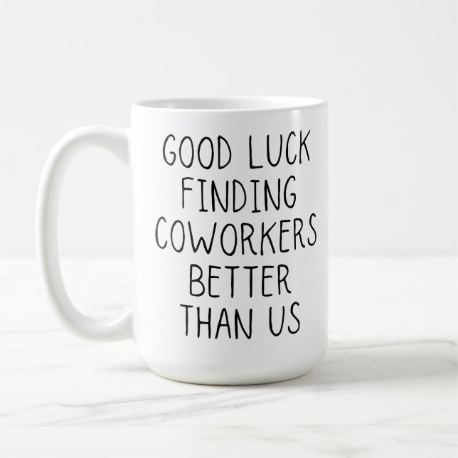 Good luck finding coworkers better than us coffee  mug (Left)