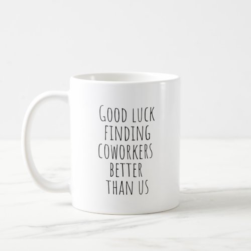 Good Luck Finding Coworkers Better Than Us Coffee Mug