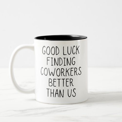 Good luck finding coworkers better than us coffee  Two_Tone coffee mug