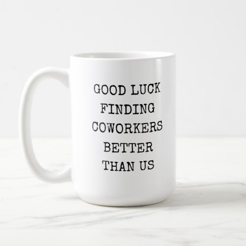 Good Luck Finding Coworkers Better Than Us Employe Coffee Mug