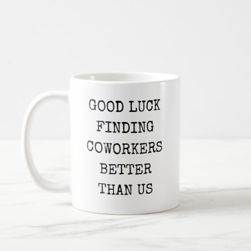 Good Luck Finding Coworkers Better Than Us Employe Coffee Mug