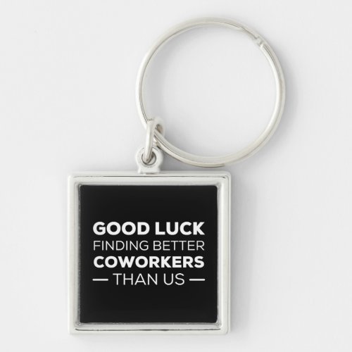 good luck finding coworkers better than us keychain
