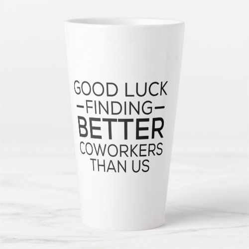 Good luck finding coworkers better than us latte mug
