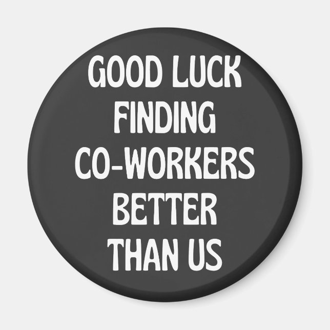 Good luck finding coworkers better than us magnet (Front)