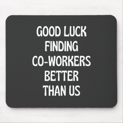 Good luck finding coworkers better than us mouse pad