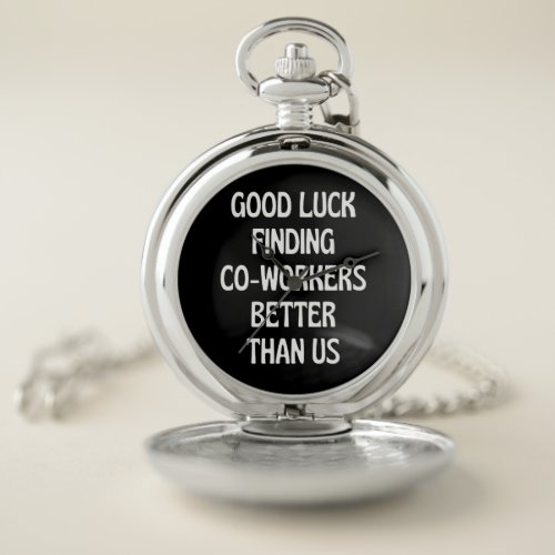 Good luck finding coworkers better than us pocket watch