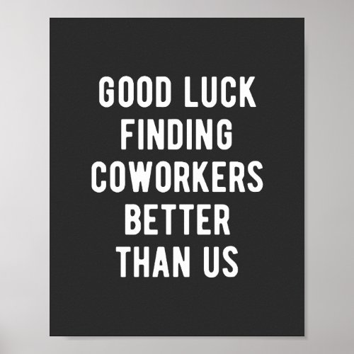 Good luck finding coworkers better than us poster