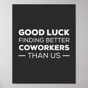 good luck finding coworkers, better than us poster