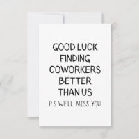 Good luck finding coworkers better than us