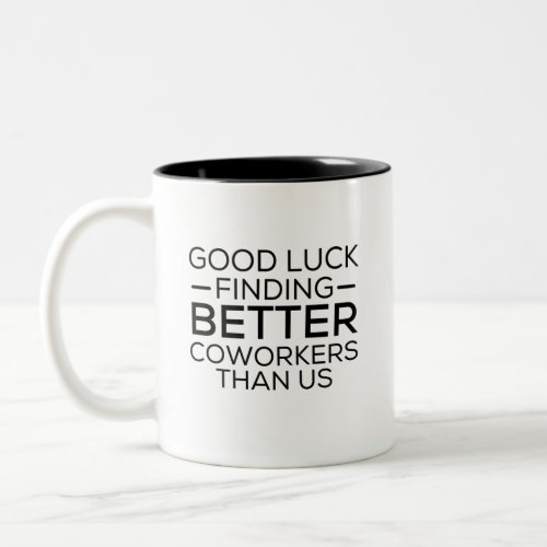 Good luck finding coworkers better than us Two_Tone coffee mug