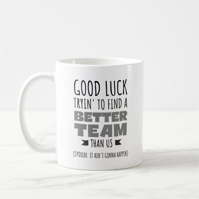 Good Luck Tryin’ to Find a Better Team – Funny  Coffee Mug (Left)