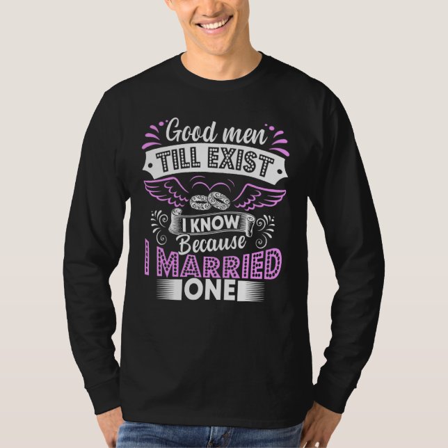 Good Men Still Exist I Know Because I Married One T-Shirt (Front)