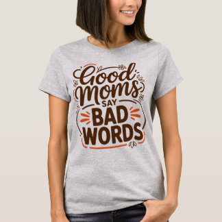 Good Moms Say Bad Words Funny Mom Life Sarcastic T-Shirt