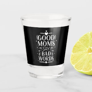 Good Moms Say Bad Words Funny Mother's Day Shot Glass