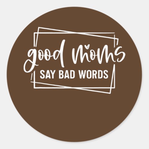 Good Moms Say Bad Words Momlife Funny Mom Mothers Classic Round Sticker