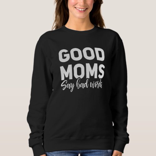 Good Moms Say Bad Words  Mothers Day Sarcastic Mo Sweatshirt