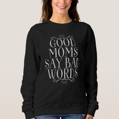 Good Moms Say Bad Words  Sarcastic Joke Mother Quo Sweatshirt