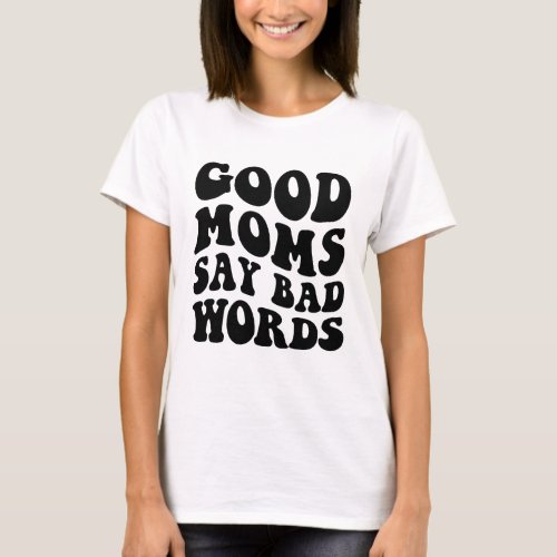 Good Moms Say Bad Words Wavy Text T_Shirt