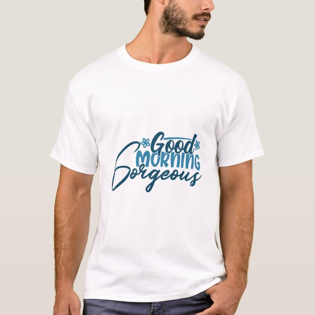 good morning gorgeous T-Shirt (Front)