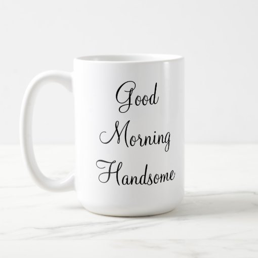 Good Morning Handsome Coffee Mug | Zazzle