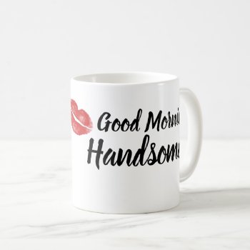 Good Morning Handsome Coffee Mug by MoeWampum at Zazzle