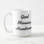 Good Morning Handsome Coffee Mug<br><div class="desc">A sweet gift for the guy in your life,  that says Good Morning Handsome,  making it perfect as a Valentine's Day gift.</div>