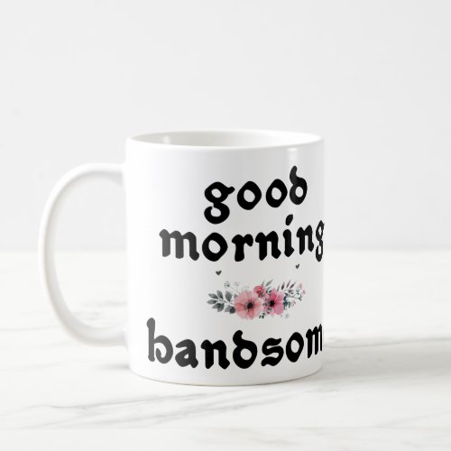 Good Morning Handsome Quotes Funny Coffee Mug