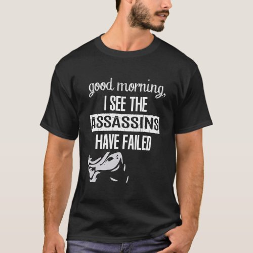 Good Morning I See The Assassins Have Failed Appar T_Shirt