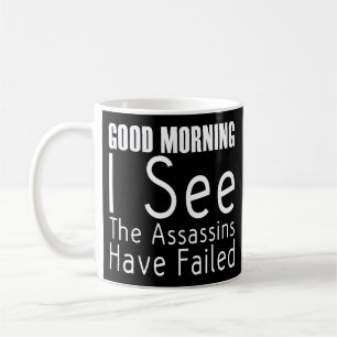 Good Morning I See The Assassins Have Failed Coffee Mug