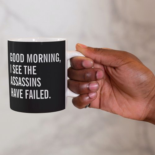 Good Morning I See The Assassins Have Failed Coffee Mug
