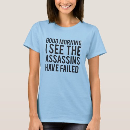 Good Morning I See The Assassins Have Failed Humor T_Shirt